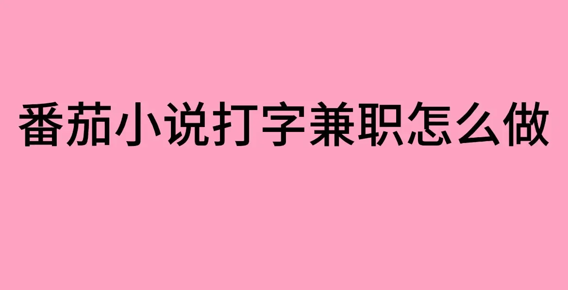 《番茄小说打字兼职》靠谱吗？在线打字兼职工作分享（番茄小说打字录入员兼职正规吗）